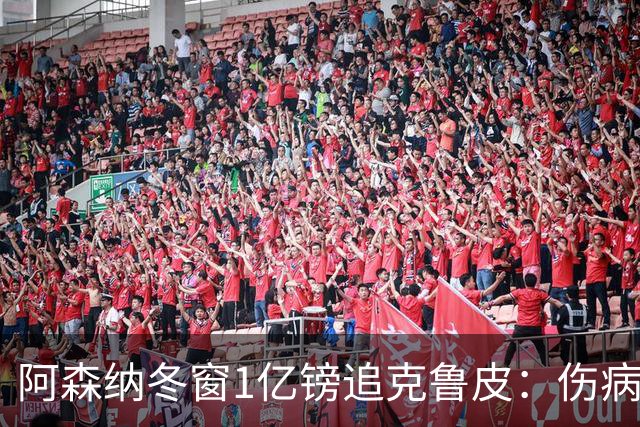 阿森纳冬窗1亿镑追克鲁皮：伤病风险下的争冠豪赌